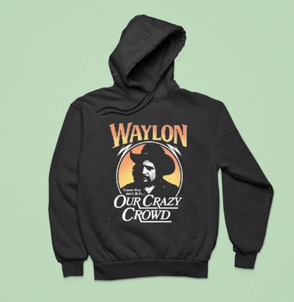 Waylon Jennings Cause They Don T Fit In Our Crazy Crowd Cowboy Hoodie