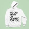 We Can Print On Demand For You T Shirs Hoodie