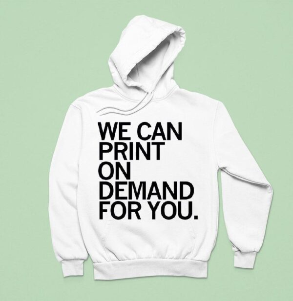 We Can Print On Demand For You T Shirs Hoodie