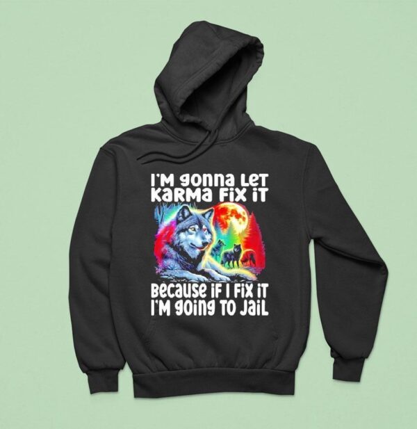 Wolf I M Gonna Let Karma Fix It Because If I Fix It I M Going To Jail Hoodie