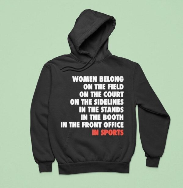 Women Belong On The Field On The Court On The Sidelines In The Stands In The Booth In The Front Office In Sports Hoodie