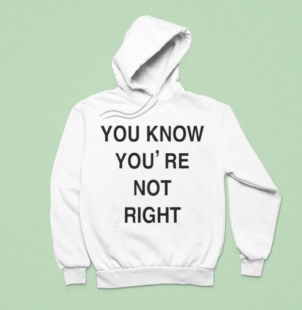 You Know You Re Not Righ Hoodie