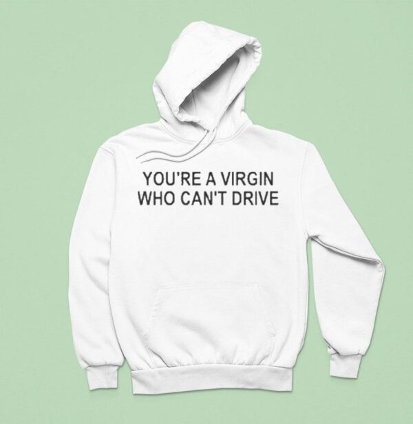 You Re A Virgin Who Can T Drive Hoodie