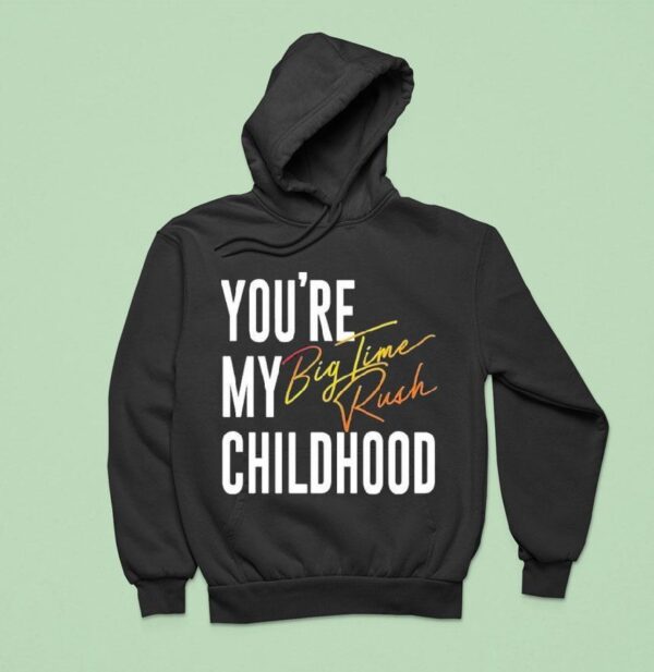 You Re My Childhood Big Time Rush Hoodie