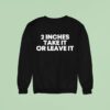 Inches Take It Or Leave I Sweatshirt