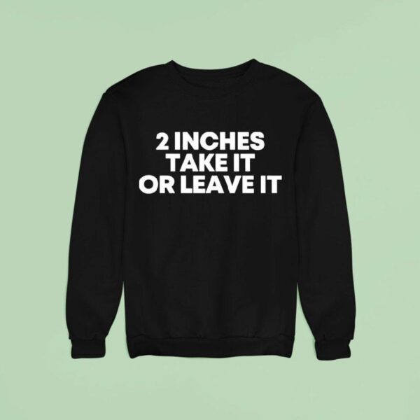 Inches Take It Or Leave I Sweatshirt