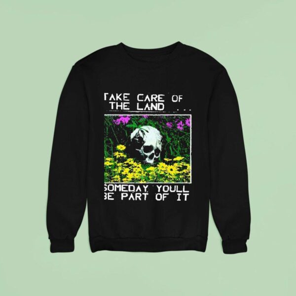 Take Care Of The Land Someday Youll Be Part Of I Sweatshirt