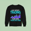 A Day Without Trading Is Like Damn I Have No Idea Sweatshirt