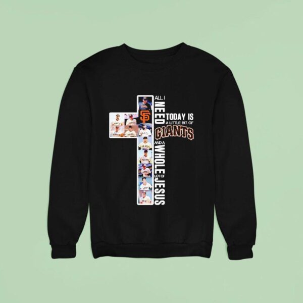 All I Need Today Is A Little Bit Of San Francisco Giants And A Whole Lot Of Jesus Sweatshirt