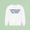 Always Late But Worth The Wai Sweatshirt