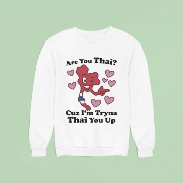 Are You Thai Cuz I M Tryna Thai You Up Sweatshirt