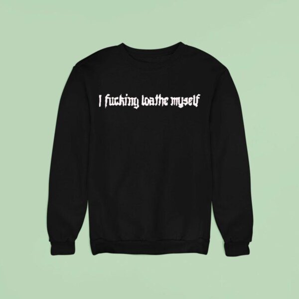 Aviana I Fucking Loathe Myself Sweatshirt