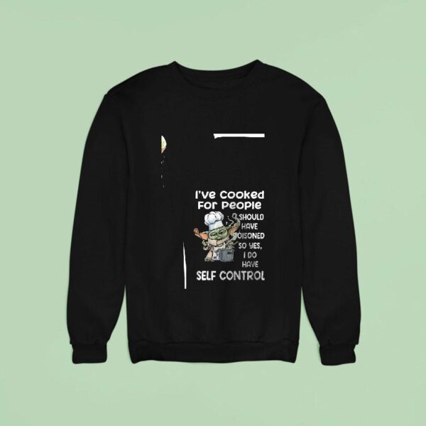 Baby Yoda I Ve Cooked For People I Should Have Poisoned So Yes I Do Have Self Control Sweatshirt