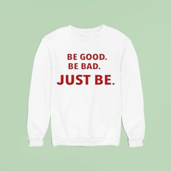 Be Good Be Bad Just Be Sweatshirt
