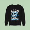 Be The Hands And Feet Of Jesus Sweatshirt
