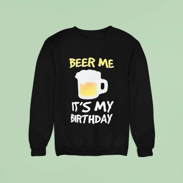 Beer Me It S My Birthday Sweatshirt