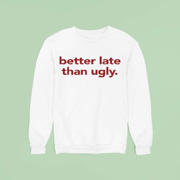 Better Late Than Ugly Sweatshirt