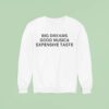 Big Dreams Good Music And Expensive Taste Sweatshirt