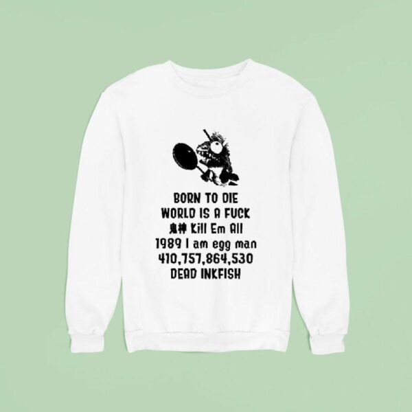 Born To Die World Is A Fuck Kill Em All I Am Egg Man Dead Inkfish Sweatshirt