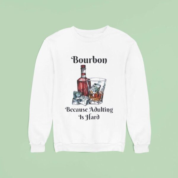Bourbon Because Adulting Is Hard Sweatshirt