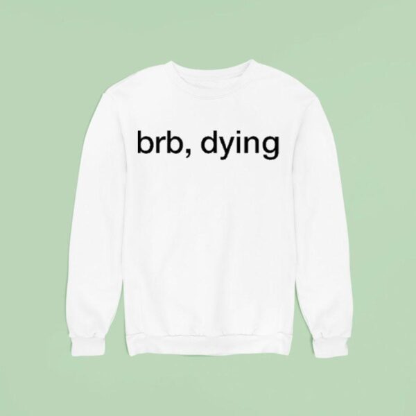 Brb Dying Sweatshirt