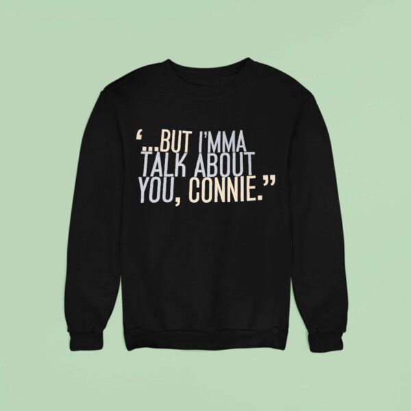 But I M Ma Talk About You Connie Sweatshirt