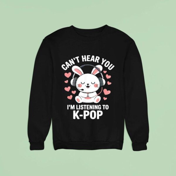 Can T Hear You I M Listening K Pop Sweatshirt