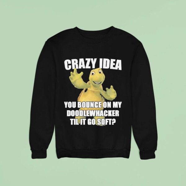 Crazy Idea You Bounce On My Doodlewacker Till It Go Soft Turtle Sweatshirt