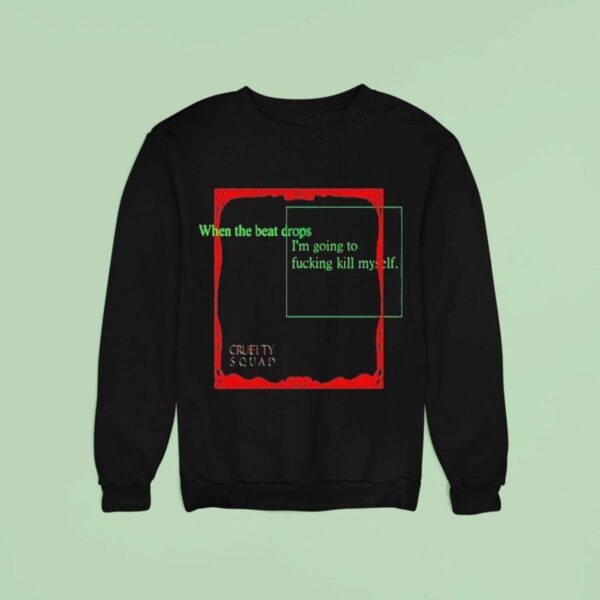 Cruelty Squad When The Beat Drops I M Going To Fucking Kill Myself Sweatshirt
