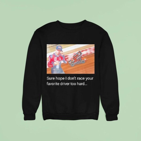 David Gravel Sure Hope I Don T Race Your Favorite Driver Too Hard Sweatshirt