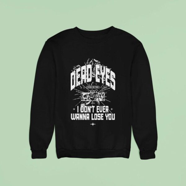 Dead Eyes Take Me To I Don T Ever Wanna Lose You Sweatshirt