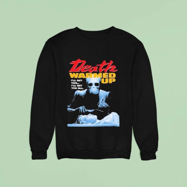 Death Warmed Up I Ll Get You I Ll Get You All Sweatshirt