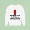 Did You Ever Feel Like A Fire Hydrant And All Your Friends Were Dogs Sweatshirt