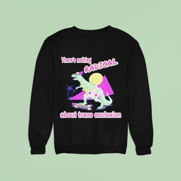 Dinosaur On A Skateboard There S Nothing Radical About Trans Exclusion Sweatshirt