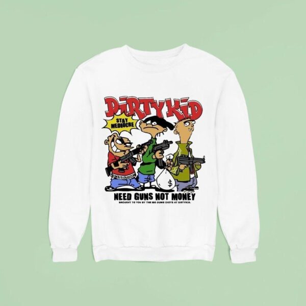 Dirty Kid Need Guns Not Money Brought To You By The Big Dumb Idiots At Dirty Kid Stay Mediocre Sweatshirt