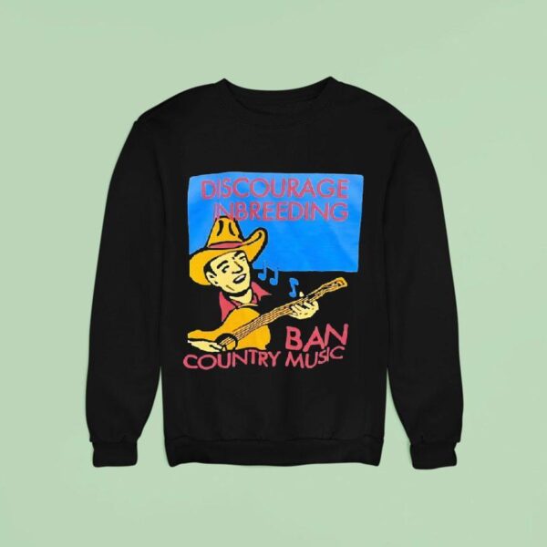 Discourage Inbreeding Ban Country Music Sweatshirt