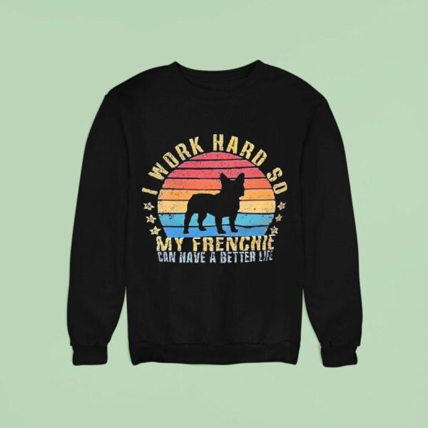 Dog I Work Hard So My Frenchie Can Have A Better Life Vintage Sweatshirt