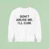 Don T Abuse Me I Ll Cum Sweatshirt