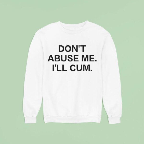Don T Abuse Me I Ll Cum Sweatshirt