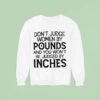 Don T Judge Women By Pounds And You Won T Be Judged By Inches Sweatshirt