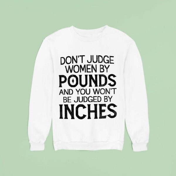 Don T Judge Women By Pounds And You Won T Be Judged By Inches Sweatshirt