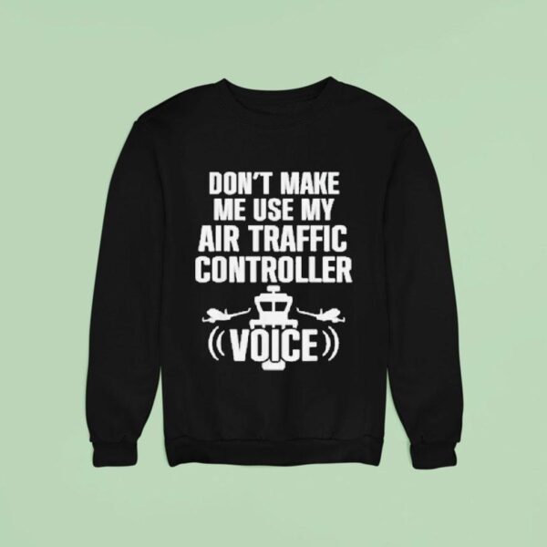 Don T Make Me Use My Air Traffic Controller Voice Flight Plane Sweatshirt