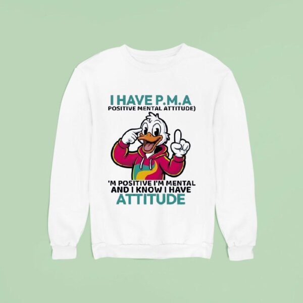 Duck I Have Pma Positive Mental Attitude I M Positive I M Mental And I Know I Have Attitude Sweatshirt