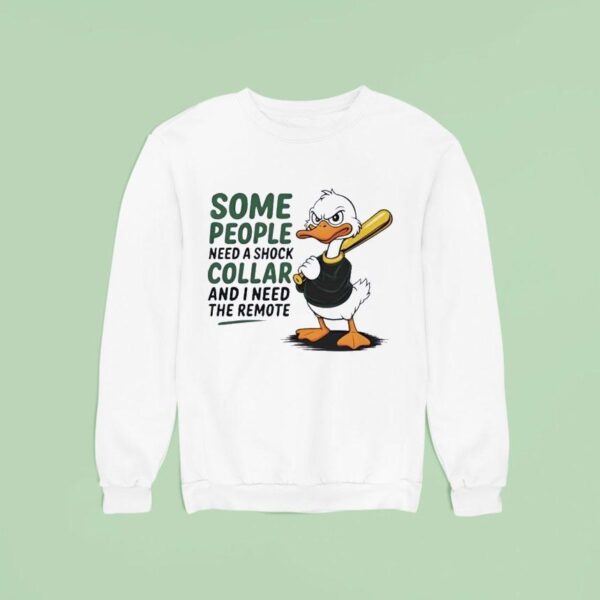 Duck Some People Need A Shock Collar And I Need The Remote Sweatshirt