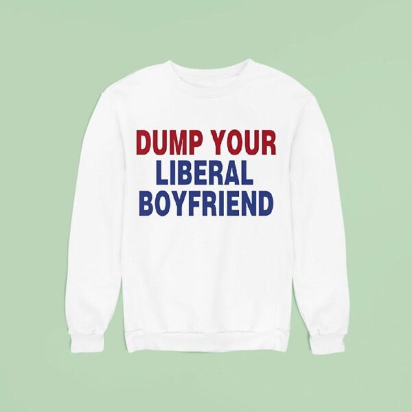 Dump Your Liberal Boyfriend Sweatshirt