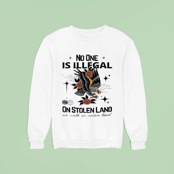 Eagles No One Is Illegal On Stolen Land We Walk On Native Land Sweatshirt
