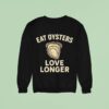 Eat Oysters Love Longer Sweatshirt
