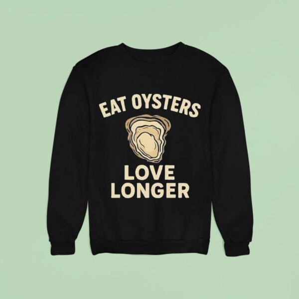 Eat Oysters Love Longer Sweatshirt