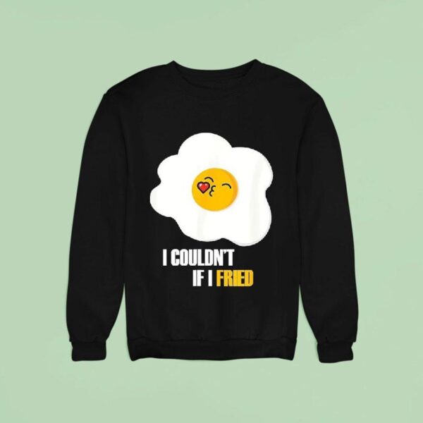 Egg I Couldn T If I Fried Sweatshirt
