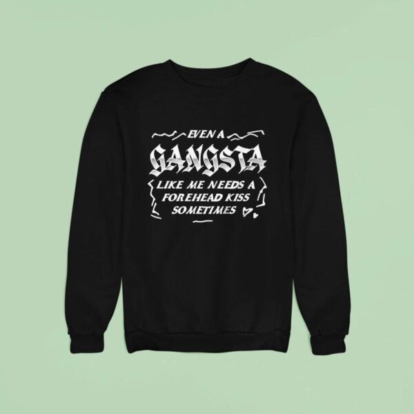 Even A Gangsta Like Me Needs A Forehead Kiss Sometime Sweatshirt